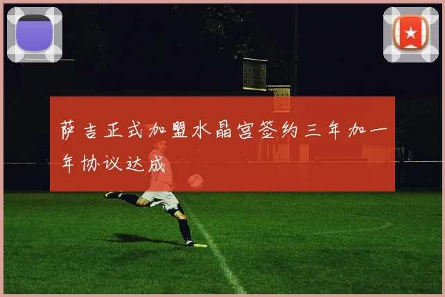 萨吉正式加盟水晶宫签约三年加一年协议达成
