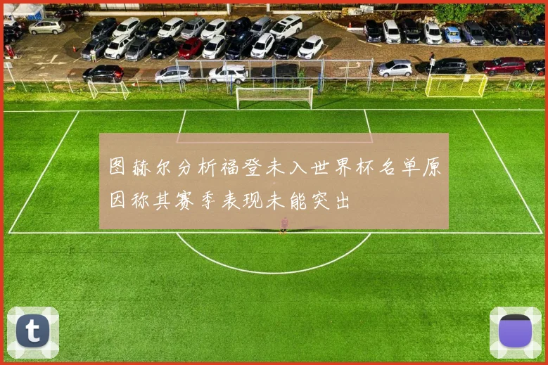 图赫尔分析福登未入世界杯名单原因称其赛季表现未能突出