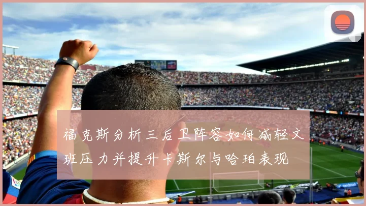 福克斯分析三后卫阵容如何减轻文班压力并提升卡斯尔与哈珀表现